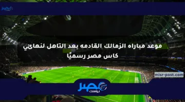 موعد مباراة الزمالك القادمة بعد التأهل لنهائي كأس مصر رسميًا